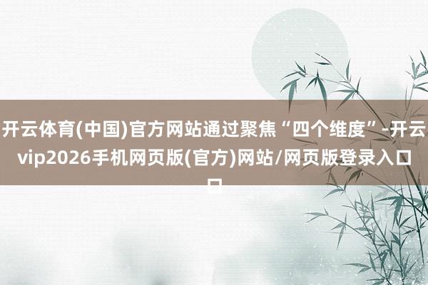 开云体育(中国)官方网站通过聚焦“四个维度”-开云vip2026手机网页版(官方)网站/网页版登录入口