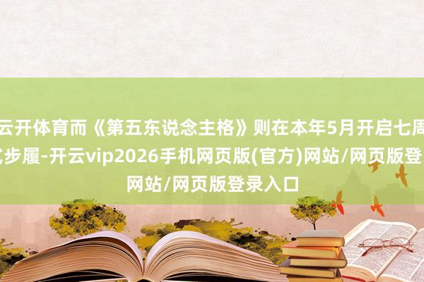 云开体育而《第五东说念主格》则在本年5月开启七周年仪式步履-开云vip2026手机网页版(官方)网站/网页版登录入口