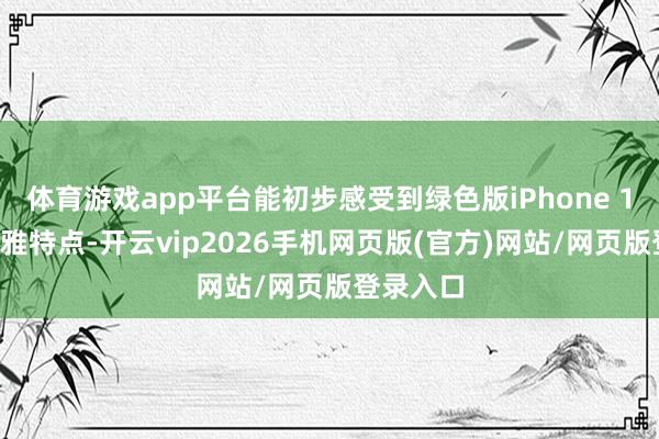 体育游戏app平台能初步感受到绿色版iPhone 17的外不雅特点-开云vip2026手机网页版(官方)网站/网页版登录入口