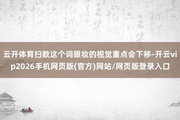 云开体育扫数这个词眼妆的视觉重点会下移-开云vip2026手机网页版(官方)网站/网页版登录入口