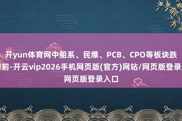 开yun体育网中船系、民爆、PCB、CPO等板块跌幅居前-开云vip2026手机网页版(官方)网站/网页版登录入口