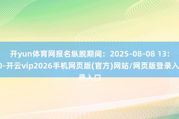 开yun体育网报名纵脱期间：2025-08-08 13:30-开云vip2026手机网页版(官方)网站/网页版登录入口