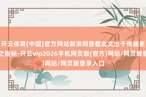 开云体育(中国)官方网站新浪网登载此文出于传递更多信息之指标-开云vip2026手机网页版(官方)网站/网页版登录入口