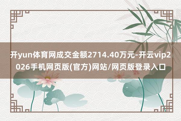 开yun体育网成交金额2714.40万元-开云vip2026手机网页版(官方)网站/网页版登录入口