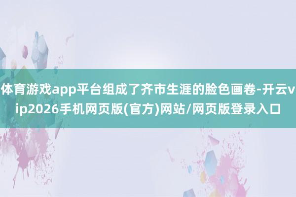 体育游戏app平台组成了齐市生涯的脸色画卷-开云vip2026手机网页版(官方)网站/网页版登录入口
