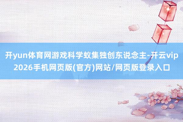 开yun体育网游戏科学蚁集独创东说念主-开云vip2026手机网页版(官方)网站/网页版登录入口