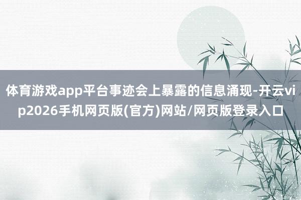 体育游戏app平台事迹会上暴露的信息涌现-开云vip2026手机网页版(官方)网站/网页版登录入口