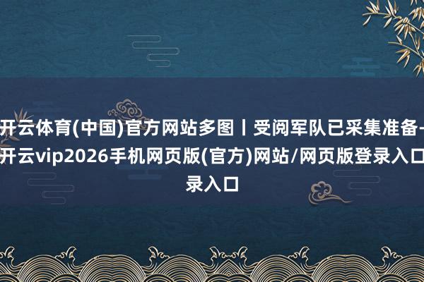 开云体育(中国)官方网站多图丨受阅军队已采集准备-开云vip2026手机网页版(官方)网站/网页版登录入口