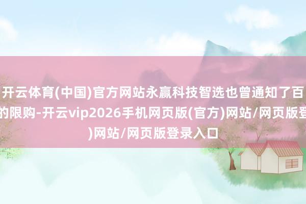 开云体育(中国)官方网站永赢科技智选也曾通知了百万级别的限购-开云vip2026手机网页版(官方)网站/网页版登录入口