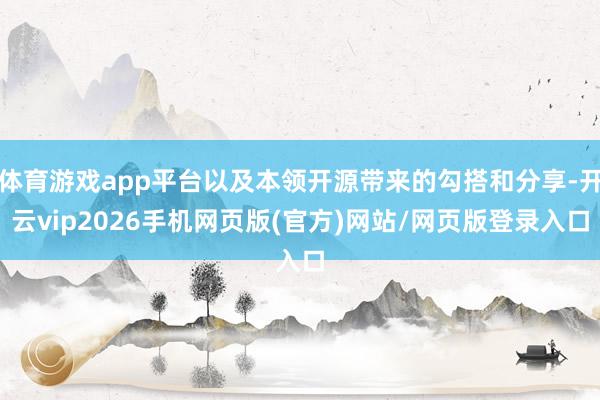 体育游戏app平台以及本领开源带来的勾搭和分享-开云vip2026手机网页版(官方)网站/网页版登录入口